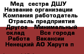 Мед. сестра ДШУ › Название организации ­ Компания-работодатель › Отрасль предприятия ­ Другое › Минимальный оклад ­ 1 - Все города Работа » Вакансии   . Ненецкий АО,Харута п.